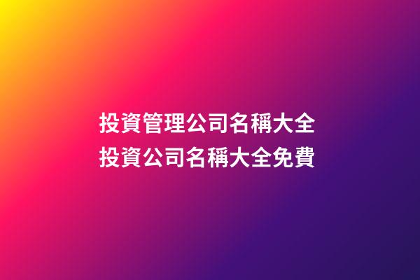 投資管理公司名稱大全 投資公司名稱大全免費-第1張-公司起名-玄機派